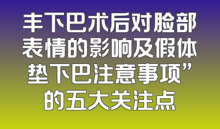 丰下巴术后对脸部表情的影响及假体垫下巴注意事项”的五大关注点