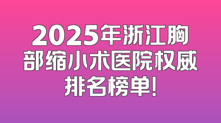 2025年浙江胸部缩小术医院权威排名榜单！