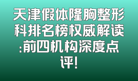 天津假体隆胸整形科排名榜权威解读：前四机构深度点评！
