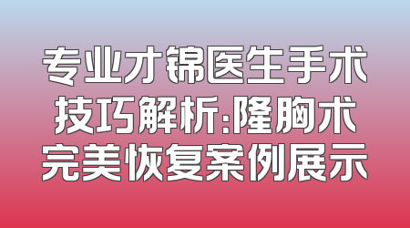专业才锦医生手术技巧解析：隆胸术完美恢复案例展示