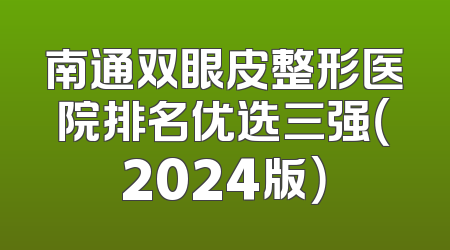 南通双眼皮整形医院排名优选三强（2024版）
