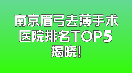 南京眉弓去薄手术医院排名TOP5揭晓！