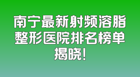 南宁最新射频溶脂整形医院排名榜单揭晓！