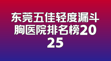 东莞五佳轻度漏斗胸医院排名榜2025