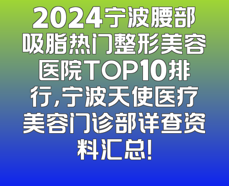 2024宁波腰部吸脂热门整形美容医院TOP10排行，宁波天使医疗美容门诊部详查资料汇总！