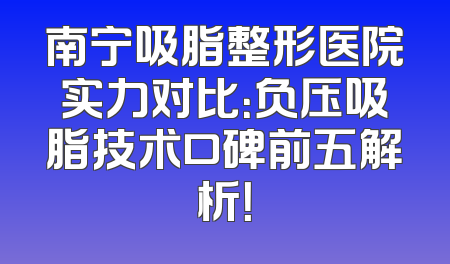 南宁吸脂整形医院实力对比：负压吸脂技术口碑前五解析！