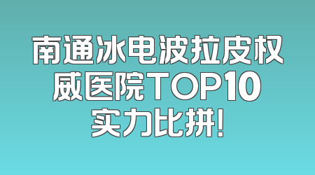 南通冰电波拉皮权威医院TOP10实力比拼！