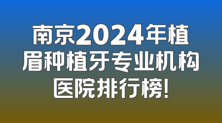 南京2024年植眉种植牙专业机构医院排行榜！