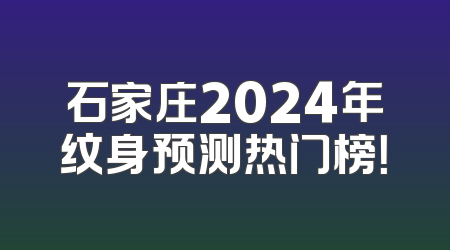 石家庄2024年纹身预测热门榜！