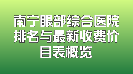 南宁眼部综合医院排名与最新收费价目表概览