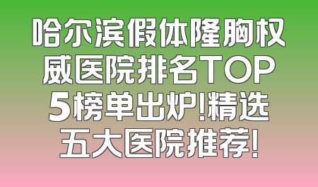哈尔滨假体隆胸权威医院排名TOP5榜单出炉！精选五大医院推荐！