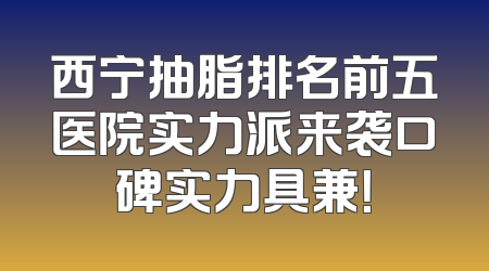 西宁抽脂排名前五医院实力派来袭口碑实力具兼！