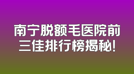 南宁脱额毛医院前三佳排行榜揭秘！