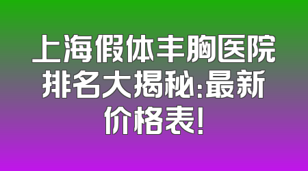 上海假体丰胸医院排名大揭秘：最新价格表！