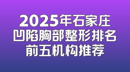 2025年石家庄凹陷胸部整形排名前五机构推荐