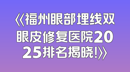 《福州眼部埋线双眼皮修复医院2025排名揭晓！》