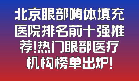 北京眼部嗨体填充医院排名前十强推荐！热门眼部医疗机构榜单出炉！