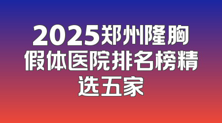 2025郑州隆胸假体医院排名榜精选五家