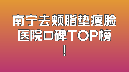 南宁去颊脂垫瘦脸医院口碑TOP榜！