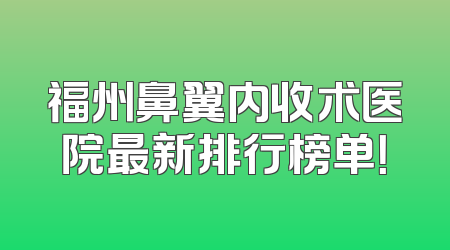 福州鼻翼内收术医院最新排行榜单！