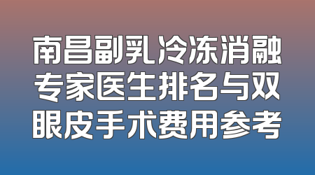 南昌副乳冷冻消融专家医生排名与双眼皮手术费用参考