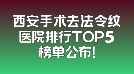西安手术去法令纹医院排行TOP5榜单公布！