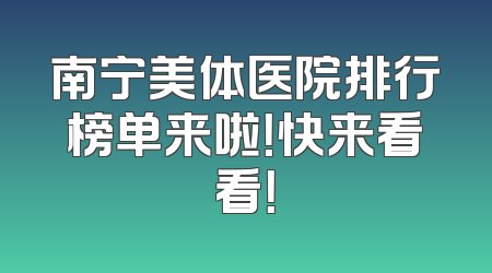 南宁美体医院排行榜单来啦！快来看看！