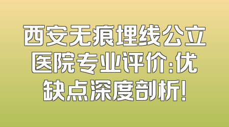 西安无痕埋线公立医院专业评价：优缺点深度剖析！