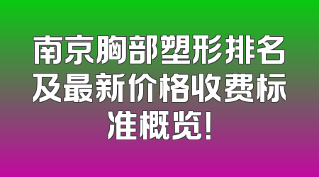南京胸部塑形排名及最新价格收费标准概览！