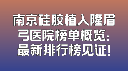 南京硅胶植入隆眉弓医院榜单概览：最新排行榜见证！