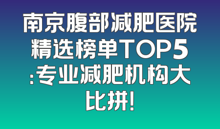 南京腹部减肥医院精选榜单TOP5：专业减肥机构大比拼！