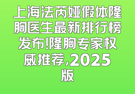 上海法芮娅假体隆胸医生最新排行榜发布！隆胸专家权威推荐，2025版