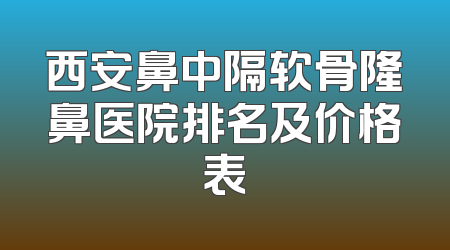 西安鼻中隔软骨隆鼻医院排名及价格表