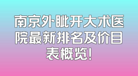 南京外眦开大术医院最新排名及价目表概览！