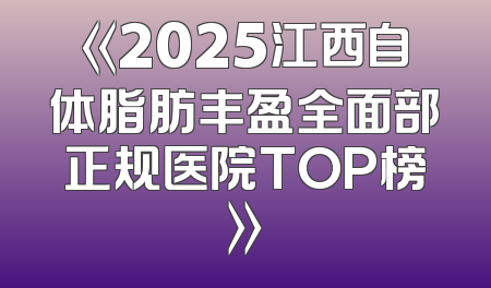 《2025江西自体脂肪丰盈全面部正规医院TOP榜》