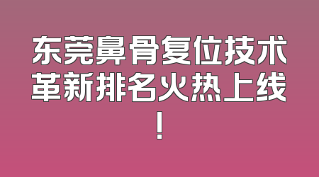 东莞鼻骨复位技术革新排名火热上线!