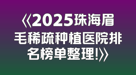 《2025珠海眉毛稀疏种植医院排名榜单整理！》