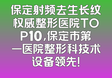 保定射频去生长纹权威整形医院TOP10，保定市第一医院整形科技术设备领先！