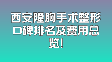 西安隆胸手术整形口碑排名及费用总览！