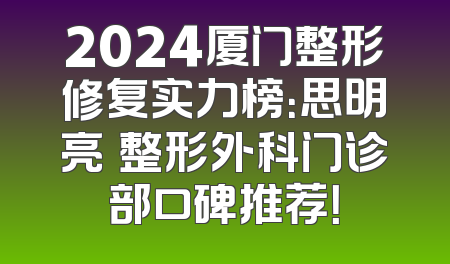 2024厦门整形修复实力榜：思明亮媞整形外科门诊部口碑推荐！