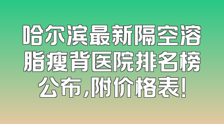 哈尔滨最新隔空溶脂瘦背医院排名榜公布，附价格表！