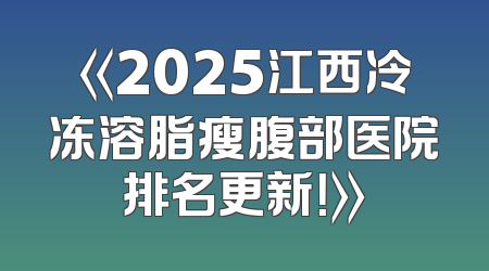 《2025江西冷冻溶脂瘦腹部医院排名更新！》