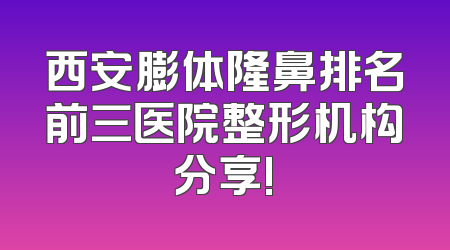 西安膨体隆鼻排名前三医院整形机构分享!