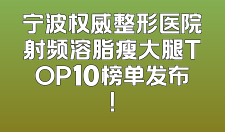 宁波权威整形医院射频溶脂瘦大腿TOP10榜单发布！