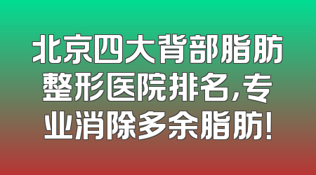 北京四大背部脂肪整形医院排名，专业消除多余脂肪！