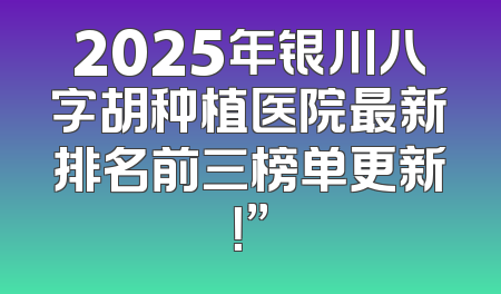 2025年银川八字胡种植医院最新排名前三榜单更新！”