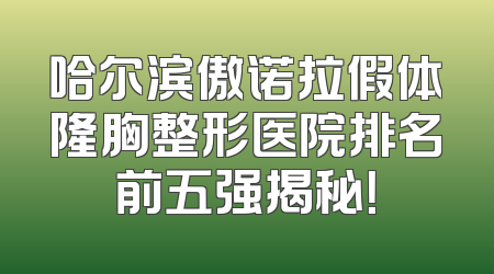 哈尔滨傲诺拉假体隆胸整形医院排名前五强揭秘！