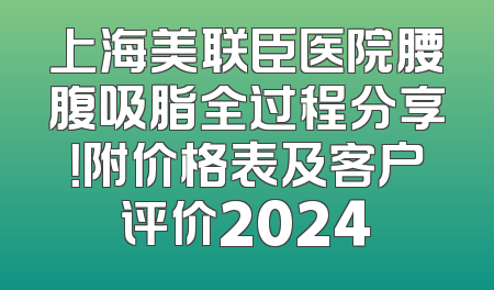 上海美联臣医院腰腹吸脂全过程分享！附价格表及客户评价2024