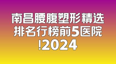 南昌腰腹塑形精选排名行榜前5医院!2024