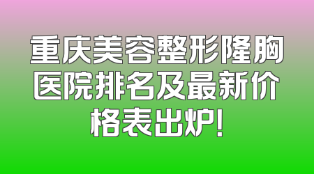 重庆美容整形隆胸医院排名及最新价格表出炉！